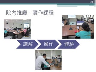 講解 操作 體驗
院內推廣，實作課程
23
 