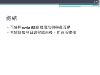 總結
• 可使用zuvio IRS軟體增加與學員互動
• 希望各位今日課程結束後，能有所收穫
27
 