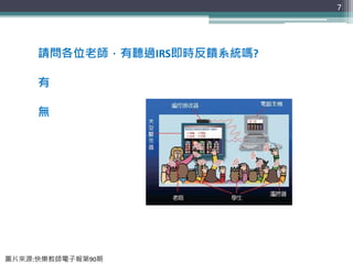 7
請問各位老師，有聽過IRS即時反饋系統嗎?
有
無
圖片來源:快樂教師電子報第90期
 