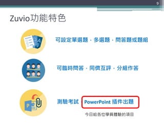 Zuvio功能特色
9
可設定單選題，多選題，問答題或題組
可臨時問答，同儕互評，分組作答
測驗考試，PowerPoint 插件出題
今日給各位學員體驗的項目
 