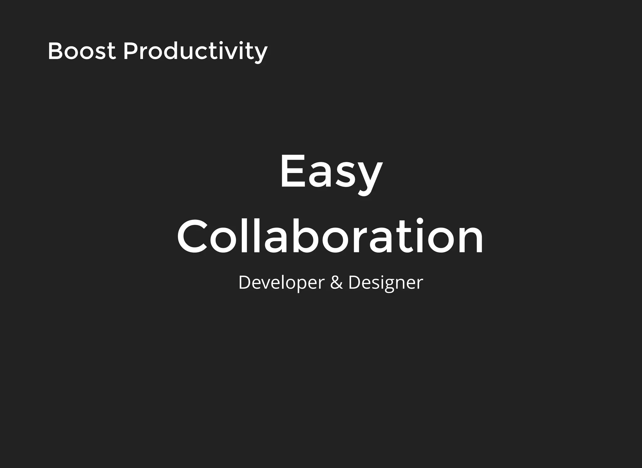 EasyEasy
CollaborationCollaboration
ProductivityProductivityBoostBoost
Developer & Designer
 