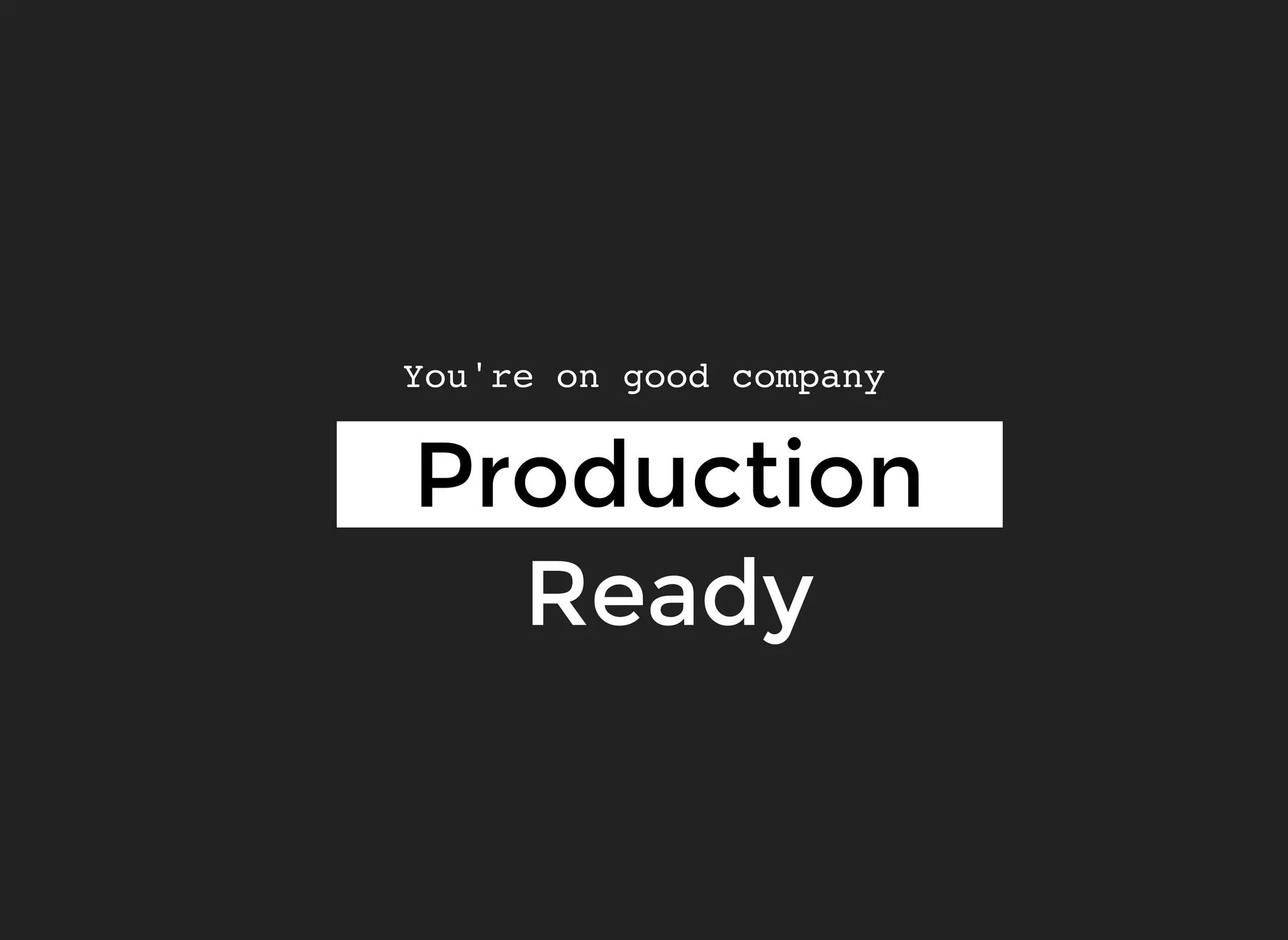 ProductionProduction
ReadyReady
You're on good company
 