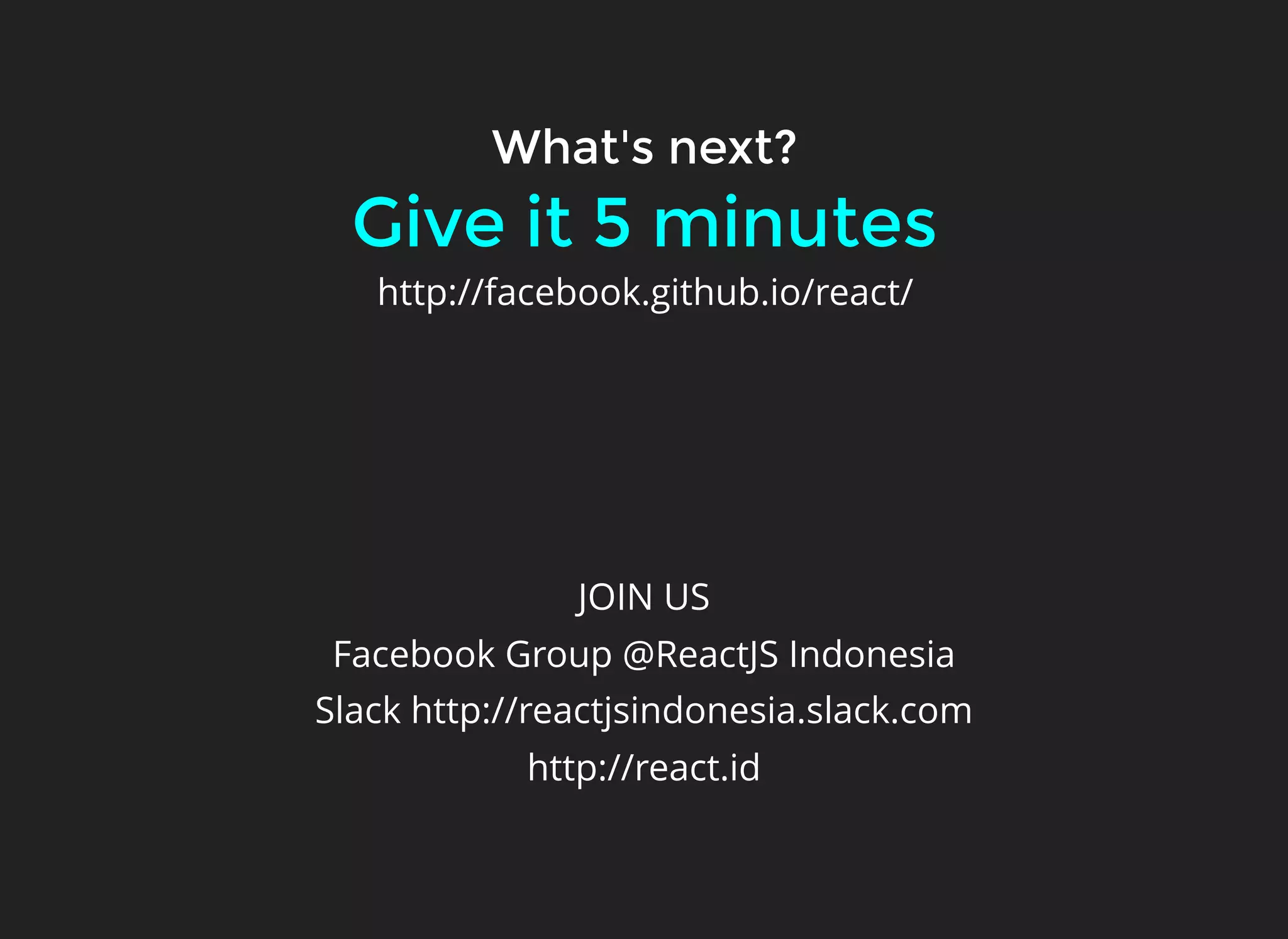 Give it 5 minutesGive it 5 minutes
What's next?What's next?
http://facebook.github.io/react/
JOIN US
Facebook Group @ReactJS Indonesia
Slack http://reactjsindonesia.slack.com
http://react.id
 