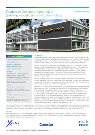 Zuyderzee College adopts digital                                                                                                       Customer Case Study


teaching model using Cisco technology




                                                                  Challenge
  EXECUTIVE SUMMARY
                                                                  Zuyderzee College is a high school in the Netherlands for students aged 12 upwards. The
  Customer Name: Zuyderzee College                                school has 2000 students and 200 teachers, spread over four locations. It is the school’s
                                                                  goal to provide modern education that meets the needs of a changing society. A society in
  Industry: Education
                                                                  which modern technology is an indispensable part of everyday life, learning and work.
  Location: The Netherlands
                                                                  In order to improve education using technology, the board of the Zuyderzee College
  Number of students: 2000                                        decided to switch its digital teaching model to a fully digital environment. Key requirements
  Number of teachers: 200                                         included enabling all students to use Apple Mac laptops in class, instead of books.
                                                                  The main goal was for the school to be able to provide customized education, tailored
  Challenge
                                                                  to the level and learning tempo of each child. This fully digital learning model also
  •	Design and build a reliable, large scale                      required a safe a reliable wireless network, able to effortlessly handle a large number
    wireless network infrastructure
                                                                  of concurrent connections.
  •	Create a solid foundation to support the
    transition to a fully digital teaching model                  Dirk Jan Sluimers, head of IT at Zuyderzee College: “The traditional way of teaching
  •	Safe, easy to manage and ready for
                                                                  involves standing in front of the class and lecturing all pupils in the same way. We wanted
    future developments and growth                                to have more differentiation, simply because every child is different. And the best thing for
                                                                  us to do is to use IT, because IT makes this possible.”
  Solution
  •	A Cisco based wireless network                                However, such a decision has consequences, especially for the required wireless network
  •	Design and realization by IT partner
                                                                  infrastructure. In 2007, the Zuyderzee College did not yet possess a centrally managed
    Xantes ICT and Cisco distributor Comstor                      IT infrastructure. Each location had its own wired network, without WiFi access. In
                                                                  order to manage complex projects such as this, Zuyderzee College works with Xantes
  Results
                                                                  ICT, the school’s IT partner since 2002. This company listened to the school’s wishes
  •	A reliable and safe wireless network                          and requirements for the new wireless network. Together with representatives from
  •	Future proof                                                  Zuyderzee College they visited other schools that have done similar projects, to ask them
  •	Zuyderzee College is an example to other                      about the solutions that were chosen and the results. The conclusion is clear: large-scale
    schools for wireless network projects                         networks such as these require reliable and robust solutions from a leading manufacturer.
                                                                  And for Zuyderzee College, that means only one name: Cisco.
“We work with Xantes mainly because we have known them for a while and we are extremely satisfied. It is a company where people are
easily accessible. There is a lot of expertise and we know what to expect, which is very important. They help you to think through the issues
involved. We listened to Xantes and decided to work with Cisco. And we were extremely pleased. In fact, now we only want Cisco.”

Solution
With the final choice for Cisco made, Xantes started designing and planning the key phases of the project. They then approached
Cisco distributor Comstor for technical assistance. Together, they compiled a list of technical requirements and selected the best
Cisco solutions to meet these requirements.




© 2011 Cisco and/or its affiliates. All rights reserved. This document is Cisco Public Information.                                                    Page 1 of 2
 