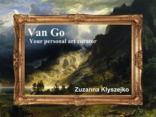 Van Go
Your personal art curator
Zuzanna Klyszejko
 