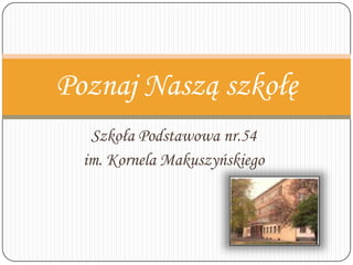 Szkoła Podstawowa nr.54
im. Kornela Makuszyńskiego
Poznaj Naszą szkołę
 