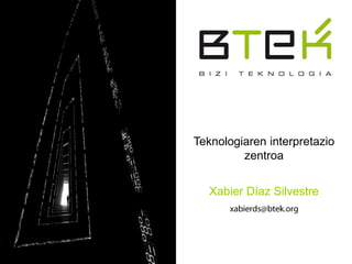 Teknologiaren interpretazio
         zentroa


   Xabier Díaz Silvestre
 