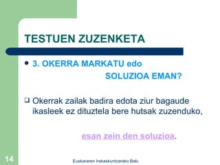 TESTUEN ZUZENKETA 3. OKERRA MARKATU edo  SOLUZIOA EMAN? Okerrak zailak badira edota ziur bagaude ikasleek ez dituztela bere hutsak zuzenduko, esan zein den soluzioa . 