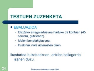 TESTUEN ZUZENKETA EBALUAZIOA Idazteko erregulartasuna hartuko da kontuan (45 sarrera, gutxienez). Ideien benetakotasuna. Iruzkinak nola adierazten diren. Ikasturtea bukatutakoan, artxibo baliagarria izanen duzu. 
