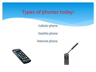 Types of phones today:
Callular phone
Satelite phone
Internet phone i
 