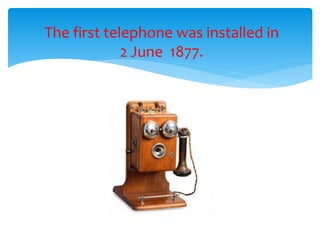The first telephone was installed in
2 June 1877.
 