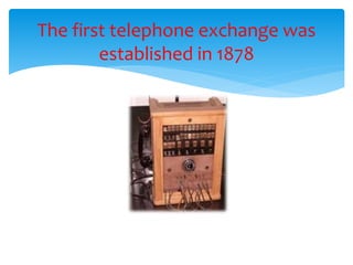 The first telephone exchange was
established in 1878
 