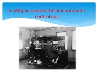 In 1889 he created the first automatic
control unit
 