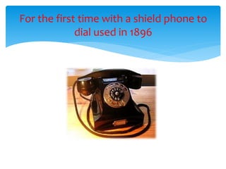For the first time with a shield phone to
dial used in 1896
 