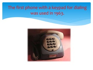 The first phone with a keypad for dialing
was used in 1963.
 