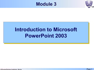 Page 1
Introduction to Microsoft
PowerPoint 2003
Module 3
 