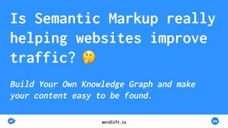 Is Semantic Markup really
helping websites improve
traffic?
Build Your Own Knowledge Graph and make
your content easy to be found.
WordLift team wordlift.io
 