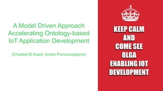 A Model Driven Approach
Accelerating Ontology-based
IoT Application Development
(Charbel El Kaed, André Ponnouradjane)
 