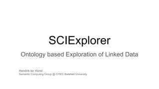 Ontology based Exploration of Linked Data
SCIExplorer
Hendrik ter Horst
Semantic Computing Group @ CITEC Bielefeld University
 