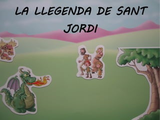 LA LLEGENDA DE SANT
JORDI
 