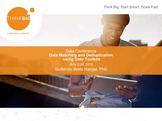 1
Think Big, Start Smart, Scale Fast
Dato Conference
Data Matching and Deduplication
using Dato Toolkits
July 21st, 2015
Guillermo Breto Rangel, PhD
 