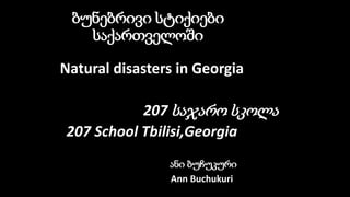 ბუნებრივი სტიქიები
საქართველოში
Natural disasters in Georgia
207 საჯარო სკოლა
207 School Tbilisi,Georgia
ანი ბუჩუკური
Ann Buchukuri
 