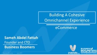Sameh Abdel Fattah
Founder and CTO
Business Boomers
Building A Cohesive
Omnichannel Experience
eCommerce
 