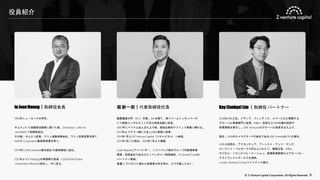 © Z Venture Capital Corporation. All Rights Reserved. 9
役員紹介
In JoonHwang｜取締役会長
1992年ニューヨーク大学卒。
サムスンにて金融担当課長に着いた後、Donaldson, Lufkin &
Jenretteにて取締役就任。
その後、サムスン証券、ウリィ金融持株会社、ウリィ投資証券を経て
NAVER Corporation最高財務責任者へ。
2017年にLINE Ventures株式会社 代表取締役に就任。
2021年よりZ Holdingsの専務執行役員・CGIO(Chief Global
Investment Officer)に就任し、今に至る。
堀 新一郎｜代表取締役社長
慶應義塾大学（SFC）卒業。SIerを経て、㈱ドリームインキュベータ
にて経営コンサルティング及び投資活動に従事。
2007年にベトナム法人立ち上げ後、現地企業向けファンド業務に携わる。
2013年よりヤフー㈱に入社しM&A業務に従事。
2013年7月よりZ Venture Capital（YJキャピタル）へ参画。
2015年1月COO就任、2016年11月より現職。
Code Republicアドバイザー、ソフトバンク㈱のグループ内新規事業
開発・投資会社であるSBイノベンチャー㈱取締役、EV Growth Fundの
パートナー兼務。
著書に『STARTUP 優れた起業家は何を考え、どう行動したか』。
Kay (Eunkyu)Lim ｜取締役 パートナー
2016年LINE入社。メディア、フィンテック、コマースなど管轄する
グローバル事業部門に従事。M&A・投資などLINEの海外投資や
事業開発を牽引し、LINE Venturesのグローバル投資を立ち上げ。
現在、LINEのキャラクターIP子会社であるLINE FriendsのCFOも兼任。
LINE入社前は、アクセンチュア、アーンスト・アンド・ヤング、
ローランド・ベルガーで10年以上にわたり、戦略立案、M&A、
デジタル・トランスフォーメーション、新規事業開発などグローバル・
クライアントにサービスを提供。
London Business Schoolファイナンス修士。
 
