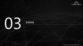 © Z Venture Capital Corporation. All Rights Reserved. 12
投資事業
03
 