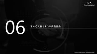 © Z Venture Capital Corporation. All Rights Reserved. 37
求める人材と3つの成長機会
06
 