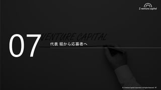 © Z Venture Capital Corporation. All Rights Reserved. 41
代表 堀から応募者へ
07
 