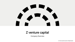 Z venture capital
Company Overview
© Z Venture Capital Corporation. All Rights Reserved.
 