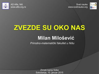Milan Milošević
Prirodno-matematički fakultet u Nišu
Zimski kamp fizike
Sokobanja, 10. januar 2015
AD Alfa, Niš
www.alfa.org.rs
Svet nauke
www.svetnauke.org
 