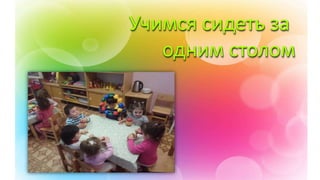 Учимся сидеть за
одним столом
 