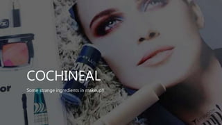 COCHINEAL
Some strange ingredients in makeup!!
 