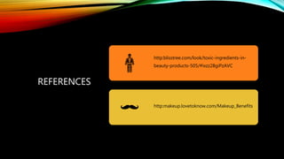 REFERENCES
http:blisstree.com/look/toxic-ingredients-in-
beauty-products-505/#ixzz28giPzAVC
http:makeup.lovetoknow.com/Makeup_Benefits
 
