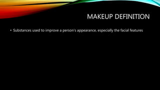 MAKEUP DEFINITION
• Substances used to improve a person’s appearance, especially the facial features
 