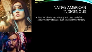 NATIVE AMERICAN
INDIGENOUS
• For a lot of cultures, makeup was used to define
social/military status or even to assert their ferocity
 