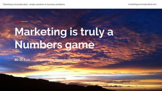 Marketing Uncomplicated... simple solutions to business problems marketinguncomplicated.com
Marketing is truly a
Numbers game
80-20 Rule ……….. eliminates Opportunity Cost
 