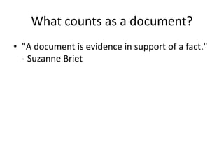 What counts as a document?
• "A document is evidence in support of a fact."
- Suzanne Briet
 