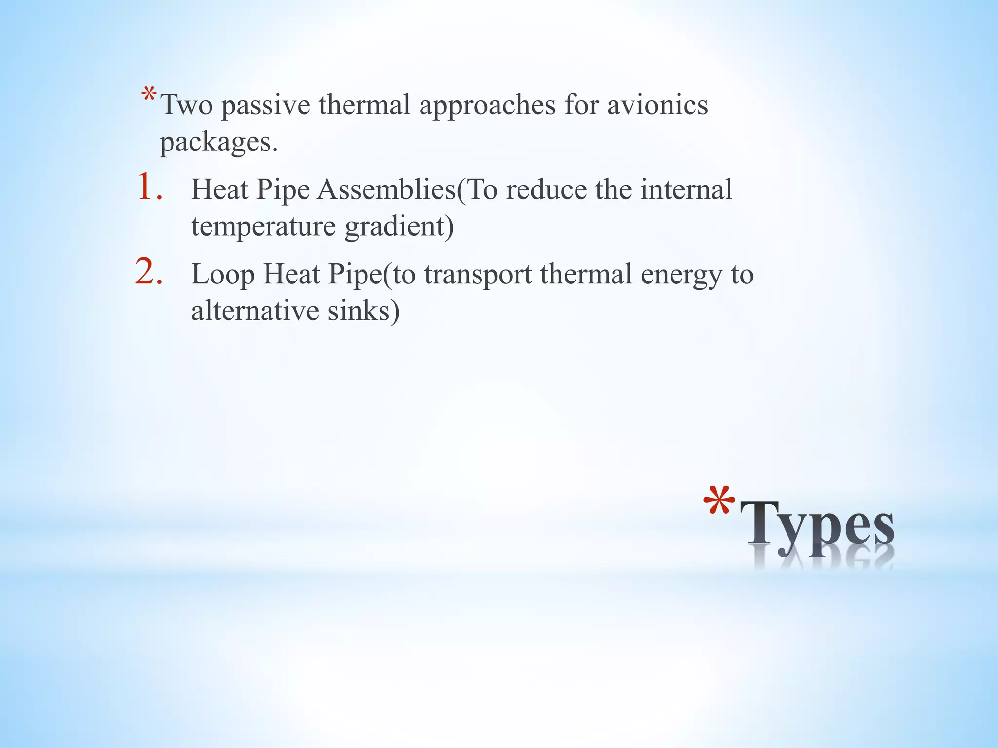 *
*Two passive thermal approaches for avionics
packages.
1. Heat Pipe Assemblies(To reduce the internal
temperature gradient)
2. Loop Heat Pipe(to transport thermal energy to
alternative sinks)
 