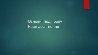 Основні події року
Наші досягнення
 