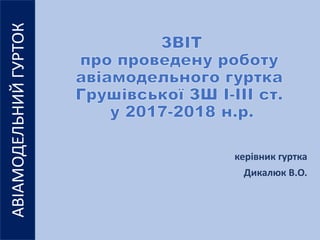 керівник гуртка
Дикалюк В.О.
АВІАМОДЕЛЬНИЙГУРТОК
 