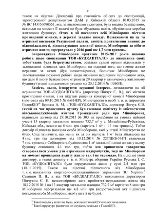 11
також на підставі Декларації про готовність об’єкта до експлуатації,
зареєстрованої департаментом ДАБІ у Київській області 10.03.2015 за
№ ВС 143150690551, яка, за висновками аудиторів, була видана безпідставно,
оскільки на момент її видачі не була збудована навіть «будівельна коробка
житлового будинку». Отже в дії посадових осіб Міноборони містили
протиправні ознаки, а державі завдано шкоду. Незважаючи на це та
отримані висновки Рахункової палати, замість притягнення винних до
відповідальності, відшкодування завданої шкоди, Міноборони за нібито
отримане житло перерахувало у 2016 році ще 1,7 млн гривень.
Запроваджена Міноборони протягом 2015-2017 років позовна
робота щодо спонукання ТОВ «БУДКАПІТАЛС» до виконання своїх
зобов’язань була безрезультатною, оскільки судові органи відмовляли у
задоволенні позовних заяв Міноборони на підставі того, що готове житло
передане за актом (був недостовірним). Водночас Міноборони не
започатковано позовної роботи щодо визнання недійсним підписаного акта,
що дало б змогу безкоштовно отримати 29 квартир у зазначеному житловому
будинку (згідно з додатковою угодою від 25.12.2014 № 1/360П).
Замість цього, ігноруючи державні інтереси, незважаючи на дії
керівництва ТОВ «БУДКАПІТАЛС» (директор Пінчук Є. В.), які містили
протиправні ознаки, і на підставі рішення конкурсної комісії Міноборони
(протокол від 09.10.2015 № 6/6/НЕР), Міністерство в особі т. в. о. директора
ГоловКЕУ6
Берназа А. М. і ТОВ «БУДКАПІТАЛС», директор Пінчук Є.В.
(який на час проведення аудиту був головою комітету із забезпечення
військовослужбовців житлом Громадської ради при Міноборони),
підписали договір від 29.10.2015 № 303 на придбання на умовах пайової
участі 13 квартир загальною площею 732,7 м² у с. Михайлівка-Рубежівка,
Київська обл., всього на 8 млн грн (вартість 1 м² - 11 тис гривень). Тобто
договір підписала посадова особа Міноборони, якої у штаті Міністерства не
було. Слід зазначити, що менш як за рік вартість 1 м² була збільшена на
4 тис. грн (за договором від 10.12.2014 № 227/ДКБ-361П становила
7 тис. гривень). Собівартість будівництва 1 м² загальної площі житла у цьому
будинку становила 4,1 тис. грн, тобто для приватного товариства
створювалися умови для отримання надприбутків, тоді як Міноборони
на момент проведення аудиту житло так і не отримало. На підставі умов
договору, а також дозволу т. в. о. Міністра оборони України Руснака І. С.
ТОВ «БУДКАПІТАЛС» було перераховано аванс у сумі 2,4 млн грн
(18.11.2015). Також на підставі підписаного від Міноборони
т. в. о. начальника квартирно-експлуатаційного управління ЗС України7
Саковим П. В., а від ТОВ «БУДКАПІТАЛС» виконавчим директором
Пінчуком Є. В. недостовірного акта прийняття–передавання житла від
18.12.2015 № 1 на 13 квартир загальною площею 732,7 м² вартістю 8 млн грн
Міноборони перерахувало ще 4,8 млн грн (недостовірний акт підписала
посадова особа Міноборони, якої у штаті не було).
6
Такої посади у штаті не було, оскільки ГоловКЕУ очолює начальник.
7
Такої структури фактично не існувало, оскільки є ГоловКЕУ.
 