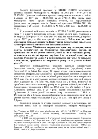 24
Паспорт бюджетної програми за КПКВК 2101190 затверджено
спільним наказом Міноборони та Мінфіну на 2016 рік – 07.07.2016 за
№ 351/581 (аудитом засвідчено тривале затвердження паспорта - майже
2 місяці); на 2017 рік – 22.05.2017 за № 274/515. При цьому наказ
Міноборони «Про Перелік житлових об’єктів, які передбачається
фінансувати за рахунок коштів бюджетної програми КПКВК 2101190»
затверджено у 2016 році – 01.08.2016 за № 395; у 2017 році – 22.05.2017 за
№ 277.
У результаті здійснення видатків за КПКВК 2101190 розпочиналося
лише у ІІ півріччі бюджетного періоду, основні обсяги яких становили у
IV кварталі 2016 року – 474,1 млн грн (79,1 відс. від призначених), у вересні-
грудні 2017 року – 486 млн грн (81 відсоток). Тобто вже на етапі
узгодження розподілу коштів та фінансування були створені передумови
для неефективного використання бюджетних коштів.
При цьому Міноборони запровадило практику переспрямування
коштів, передбачених на будівництво (реконструкцію) житла, на
придбання житла на умовах пайової участі та на вторинному ринку,
незважаючи на те, що середня вартість 1 м² загальної площі житла
власного будівництва майже у 2 рази нижча, ніж вартість 1 м² загальної
площі житла, придбаного на вторинного ринку та на умовах пайової
участі14
.
Зазначене підтверджується аналізом напрямів використання
бюджетних коштів, передбачених на будівництво (придбання) житла
(додатки 2 і 3 до Звіту). Так, якщо у 2016 році, згідно з показниками паспорта
бюджетної програми, на будівництво і реконструкцію житлових об'єктів на
земельних ділянках, що належали Міноборони, передбачалося використати
369,6 млн грн, то з урахуванням внесених протягом року змін цей напрям
було зменшено до 73,8 млн грн, тобто більш як у 5 разів. Водночас на
придбання житла на вторинному ринку та на умовах пайової участі обсяги
фінансування збільшилися з 160,9 до 456,8 млн грн, або майже у 3 рази.
Аналогічна ситуація була у 2017 році: обсяги фінансування власного
будівництва і реконструкції протягом року зменшилися з 299,9 до
193 млн грн, або в 1,5 раза, а на придбання житла на вторинному ринку та на
умовах пайової участі збільшилися з 224,7 до 521,1 млн грн, або майже в
2,3 раза.
Вивченням наданих до аудиту планових документів встановлено, що
внесення таких змін до паспортів бюджетних програм Міноборони
Сил України» на 2017 рік», лист Міноборони від 16.05.2017 № 220/3817 до Комітету
Верховної Ради України з питань бюджету, лист-погодження Комітету від
26.05.2017 № 04-13/10-1111.
14
У 2016 році середня вартість 1 м² загальної площі житла власного будівництва
становила: планова – 7677,7 грн, фактична – 7677 грн, придбаного на вторинного ринку та
на умовах пайової участі 14628 грн і 13925 грн відповідно. У 2017 році середня вартість
1 м² загальної площі житла власного будівництва становила: планова – 7859,2 грн,
фактична – 8264 грн, придбаного на вторинного ринку та на умовах пайової участі –
13993,2 грн і 14763,9 грн відповідно.
 