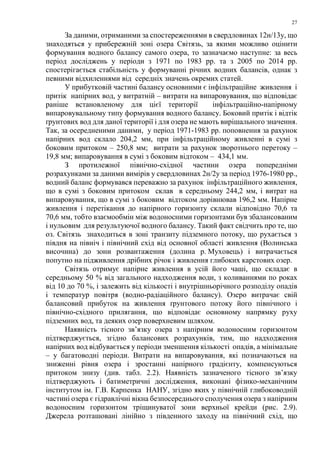 27
За даними, отриманими за спостереженнями в свердловинах 12н/13у, що
знаходяться у прибережній зоні озера Світязь, за якими можливо оцінити
формування водного балансу самого озера, то зазначаємо наступне: за весь
період досліджень у періоди з 1971 по 1983 рр. та з 2005 по 2014 рр.
спостерігається стабільність у формуванні річних водних балансів, однак з
певними відхиленнями від середніх значень окремих статей.
У прибутковій частині балансу основними є інфільтраційне живлення і
притік напірних вод, у витратній – витрати на випаровування, що відповідає
раніше встановленому для цієї території інфільтраційно-напірному
випаровувальному типу формування водного балансу. Боковий притік і відтік
ґрунтових вод для даної території і для озера не мають вирішального значення.
Так, за осередненими даними, у період 1971-1983 рр. поповнення за рахунок
напірних вод склало 204,2 мм, при інфільтраційному живленні в сумі з
боковим притоком – 250,8 мм; витрати за рахунок зворотнього перетоку –
19,8 мм; випаровування в сумі з боковим відтоком – 434,1 мм.
З протилежної північно-східної частини озера попередніми
розрахунками за даними вимірів у свердловинах 2н/2у за період 1976-1980 рр.,
водний баланс формувався переважно за рахунок інфільтраційного живлення,
що в сумі з боковим притоком склав в середньому 244,2 мм, і витрат на
випаровування, що в сумі з боковим відтоком дорівнював 196,2 мм. Напірне
живлення і перетікання до напірного горизонту склали відповідно 70,6 та
70,6 мм, тобто взаємообмін між водоносними горизонтами був збалансованим
і нульовим для результуючої водного балансу. Такий факт свідчить про те, що
оз. Світязь знаходиться в зоні транзиту підземного потоку, що рухається з
півдня на північ і північний схід від основної області живлення (Волинська
височина) до зони розвантаження (долина р. Муховець) і витрачається
попутно на підживлення дрібних річок і живлення глибоких карстових озер.
Світязь отримує напірне живлення в усій його чаші, що складає в
середньому 50 % від загального надходження води, з коливаннями по роках
від 10 до 70 %, і залежить від кількості і внутрішньорічного розподілу опадів
і температур повітря (водно-радіаційного балансу). Озеро витрачає свій
балансовий прибуток на живлення ґрунтового потоку його північного і
північно-східного прилягання, що відповідає основному напрямку руху
підземних вод, та деяких озер поверхневим шляхом.
Наявність тісного зв’язку озера з напірним водоносним горизонтом
підтверджується, згідно балансових розрахунків, тим, що надходження
напірних вод відбувається у періоди зменшення кількості опадів, а мінімальне
– у багатоводні періоди. Витрати на випаровування, які позначаються на
зниженні рівня озера і зростанні напірного градієнту, компенсуються
притоком знизу (див. табл. 2.2). Наявність зазначеного тісного зв’язку
підтверджують і батиметричні дослідження, виконані фізико-механічним
інститутом ім. Г.В. Карпенка НАНУ, згідно яких у північній глибоководній
частині озера є гідравлічні вікна безпосереднього сполучення озера з напірним
водоносним горизонтом тріщинуватої зони верхньої крейди (рис. 2.9).
Джерела розташовані лінійно з південного заходу на північний схід, що
 
