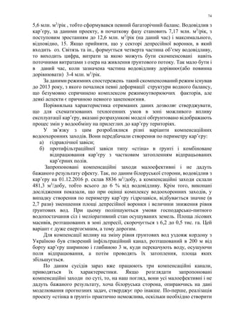 74
5,6 млн. м3
/рік , тобто сформувався певний багаторічний баланс. Водовідлив з
кар’єру, за даними проекту, в початкову фазу становить 7,17 млн. м3
/рік, з
поступовим зростанням до 12,6 млн. м3
/рік (на даний час) і максимального,
відповідно, 15. Якщо прийняти, що у секторі депресійної воронки, в який
входить оз. Світязь та ін., формується четверта частина об’єму водовідливу,
то виходить цифра, витрати за якою можуть бути скомпенсовані навіть
поточними витратами з озера на живлення ґрунтового потоку. Так мало бути і
в даний час, коли зазначена частина водовідливу дорівнює(або повинна
дорівнювати) 3-4 млн. м3
/рік.
За даними режимних спостережень такий скомпенсований режим існував
до 2013 року, з якого почалися певні деформації структури водного балансу,
що безумовно спричинено комплексом режимоутворюючих факторів, але
деякі аспекти є причиною певного занепокоєння.
Порівняльна характеристика отриманих даних дозволяє стверджувати,
що для схематизованих техногенних умов в зоні можливого впливу
експлуатації кар’єру, вказані розрахункові моделі обґрунтовано відображають
процес змін у водообміну на прилеглих до кар’єру територіях.
У зв’язку з цим розроблялися різні варіанти компенсаційних
водоохоронних заходів. Вони передбачали створення по периметру кар’єру:
а) гідравлічної завіси;
б) протифільтраційної завіси типу «стіна» в ґрунті і комбіноване
відпрацювання кар’єру з частковим затопленням відпрацьованих
кар’єрних полів.
Запропоновані компенсаційні заходи малоефективні і не дадуть
бажаного результату ефекту. Так, по даним білоруської сторони, водовідлив з
кар’єру на 01.12.2016 р. склав 8836 м3
/добу, а компенсаційні заходи склали
481,3 м3
/добу, тобто всього до 6 % від водовідливу. Крім того, виконані
дослідження показали, що при оцінці комплексу водоохоронних заходів, у
випадку створення по периметру кар’єру гідрозавіси, відбувається значне (в
2,7 рази) зменшення площі депресійної воронки і величини зниження рівня
ґрунтових вод. При цьому поліпшуються умови господарсько-питного
водопостачання сіл і меліоративний стан осушуваних земель. Площа лісових
масивів, розташованих в зоні депресії, скорочується з 6,2 до 0,5 тис. га. Цей
варіант є дуже енергоємним, а тому дорогим.
Для компенсації впливу на зміну рівня ґрунтових вод уздовж кордону з
Україною був створений інфільтраційний канал, розташований в 200 м від
борту кар’єру шириною і глибиною 3 м, куди перекачують воду, осушуючи
поля відпрацювання, а потім проводять їх затоплення, площа яких
збільшується.
По даним сусідів зараз вже працюють три компенсаційні канали,
приводяться їх характеристики. Якщо розглядати запропоновані
компенсаційні заходи по суті, то, на наш погляд, вони усі малоефективні і не
дадуть бажаного результату, хоча білоруська сторона, опираючись на дані
моделювання прогнозних задач, стверджує про інакше. По-перше, реалізація
проекту «стінка в ґрунті» практично неможлива, оскільки необхідно створити
 