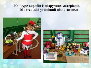 Конкурс виробів із підручних матеріалів
«Мистецькій утилізації підлягає все»
 