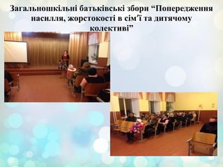 Загальношкільні батьківські збори “Попередження
насилля, жорстокості в сім’ї та дитячому
колективі”
 