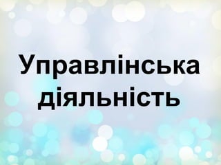 Управлінська
діяльність
 